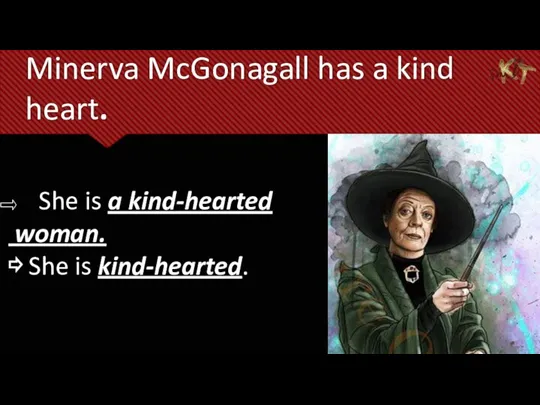 Minerva McGonagall has a kind heart. She is a kind-hearted woman. ⇨ She is kind-hearted.