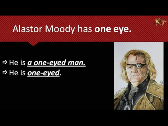 Alastor Moody has one eye. ⇨ He is a one-eyed man. ⇨ He is one-eyed.