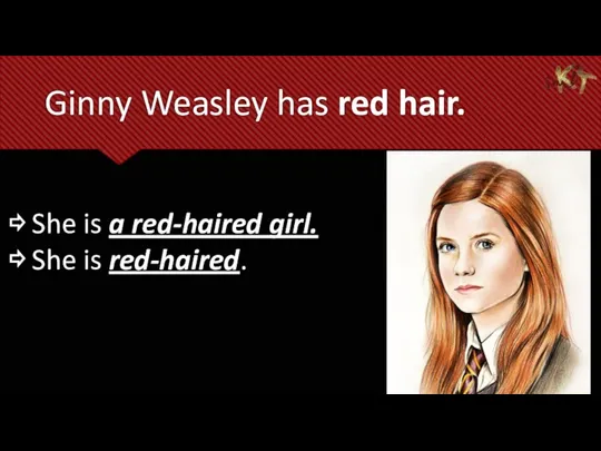 Ginny Weasley has red hair. ⇨ She is a red-haired girl. ⇨ She is red-haired.