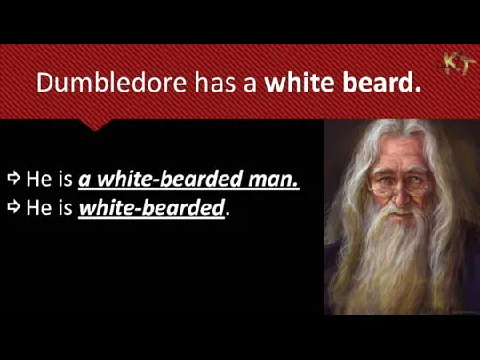 Dumbledore has a white beard. ⇨ He is a white-bearded man. ⇨ He is white-bearded.