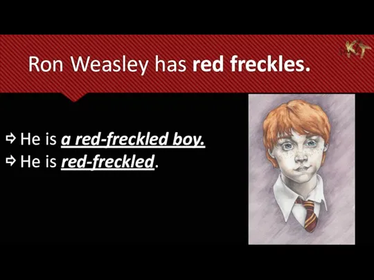 Ron Weasley has red freckles. ⇨ He is a red-freckled boy. ⇨ He is red-freckled.