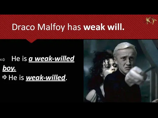 Draco Malfoy has weak will. He is a weak-willed boy. ⇨ He is weak-willed.
