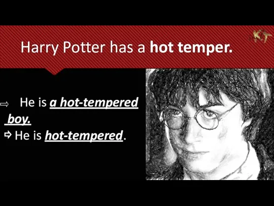 Harry Potter has a hot temper. He is a hot-tempered boy. ⇨ He is hot-tempered.