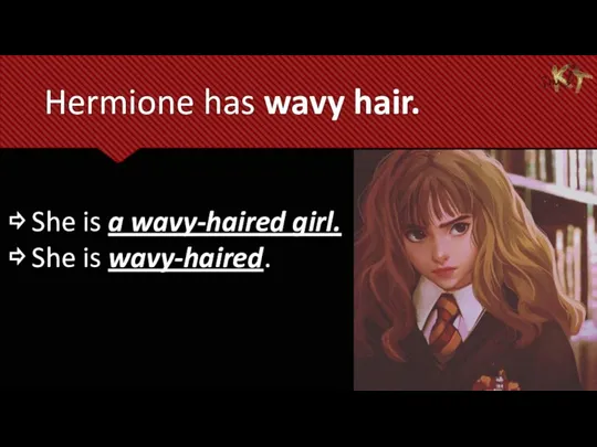 Hermione has wavy hair. ⇨ She is a wavy-haired girl. ⇨ She is wavy-haired.
