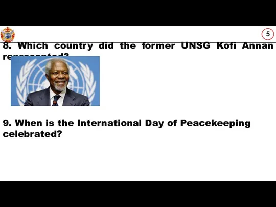 8. Which country did the former UNSG Kofi Annan represented? 9. When