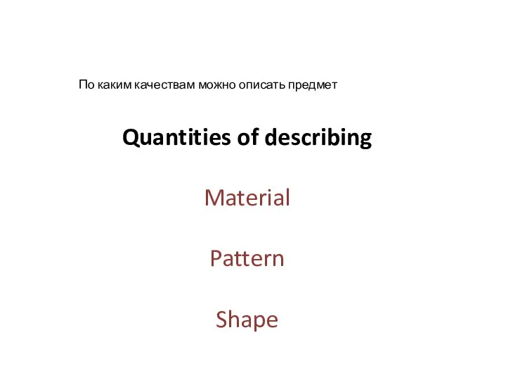 Quantities of describing Material Pattern Shape По каким качествам можно описать предмет