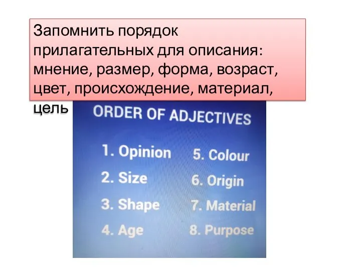 Запомнить порядок прилагательных для описания: мнение, размер, форма, возраст, цвет, происхождение, материал, цель