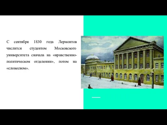 С сентября 1830 года Лермонтов числится студентом Московского университета сначала на «нравственно-политическом отделении», потом на «словесном».