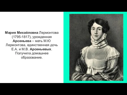 Мария Михайловна Лермонтова (1795-1817), урожденная Арсеньева – мать М.Ю Лермонтова, единственная дочь