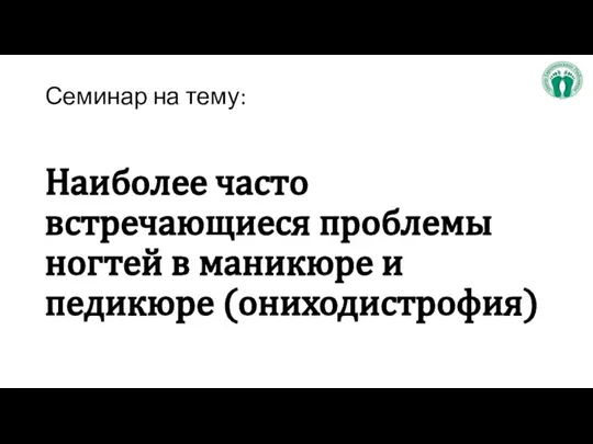 Семинар на тему: Наиболее часто встречающиеся проблемы ногтей в маникюре и педикюре (ониходистрофия)