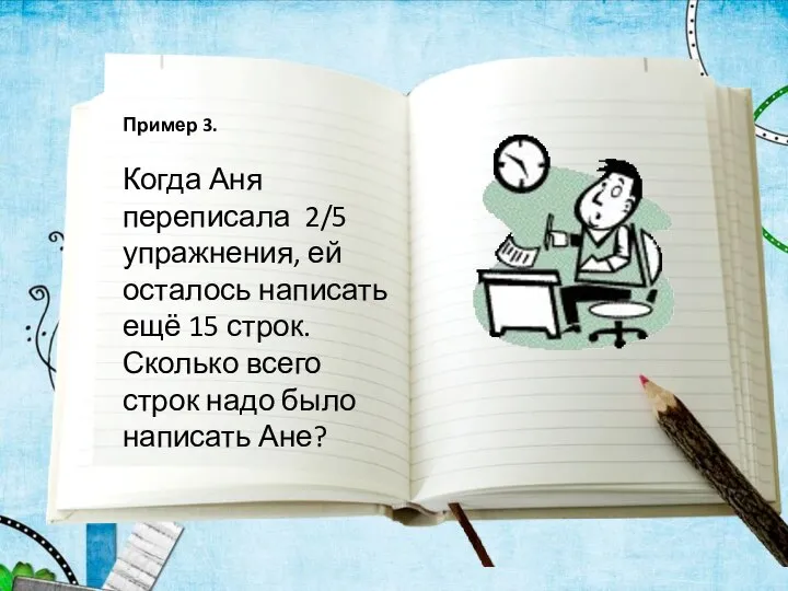 Пример 3. Когда Аня переписала 2/5 упражнения, ей осталось написать ещё 15