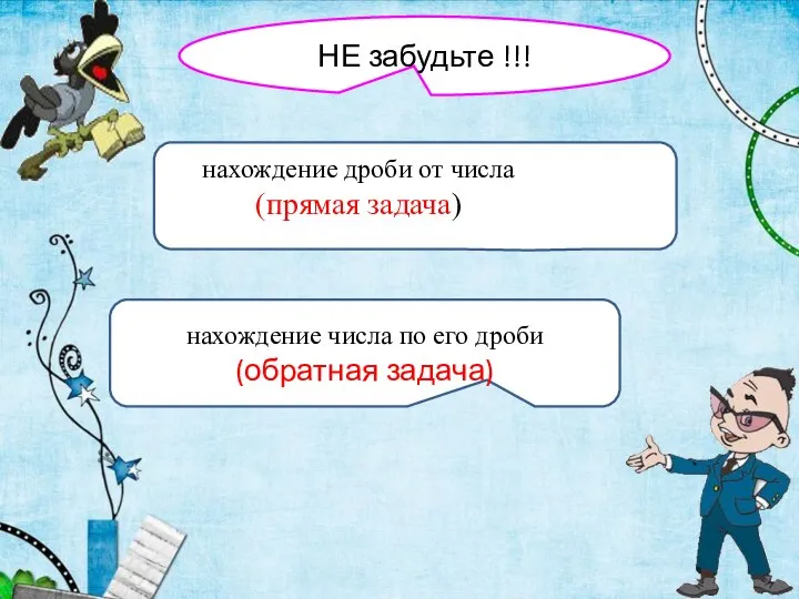 НЕ забудьте !!! нахождение числа по его дроби (обратная задача) нахождение дроби от числа (прямая задача)