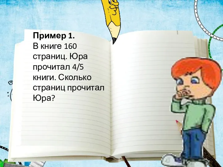 Пример 1. В книге 160 страниц. Юра прочитал 4/5 книги. Сколько страниц прочитал Юра?