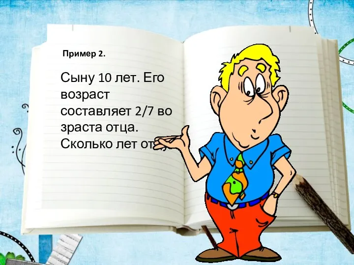 Пример 2. Сыну 10 лет. Его возраст составляет 2/7 возраста отца. Сколько лет отцу?