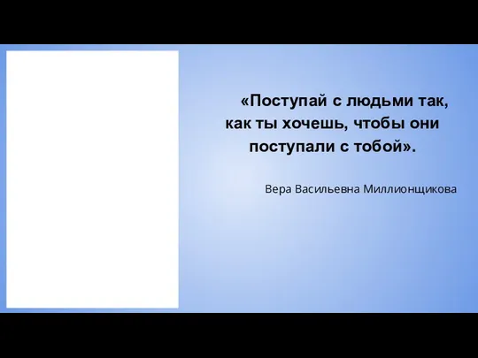 «Поступай с людьми так, как ты хочешь, чтобы они поступали с тобой». Вера Васильевна Миллионщикова