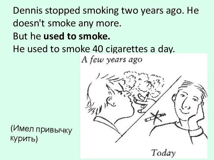 Dennis stopped smoking two years ago. He doesn't smoke any more. But