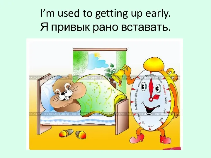 I’m used to getting up early. Я привык рано вставать.