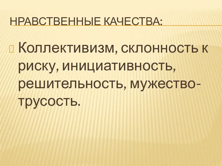 НРАВСТВЕННЫЕ КАЧЕСТВА: Коллективизм, склонность к риску, инициативность, решительность, мужество-трусость.