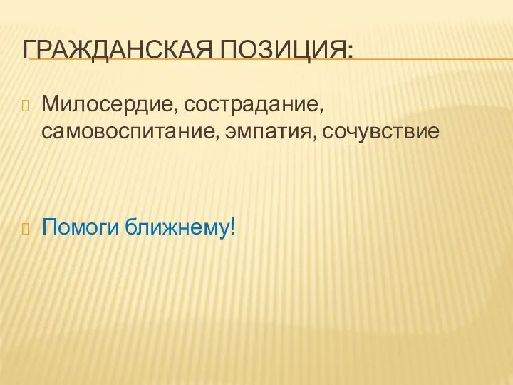 ГРАЖДАНСКАЯ ПОЗИЦИЯ: Милосердие, сострадание, самовоспитание, эмпатия, сочувствие Помоги ближнему!