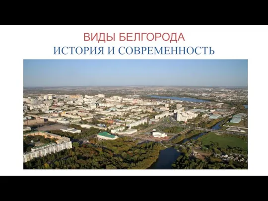 ВИДЫ БЕЛГОРОДА ИСТОРИЯ И СОВРЕМЕННОСТЬ