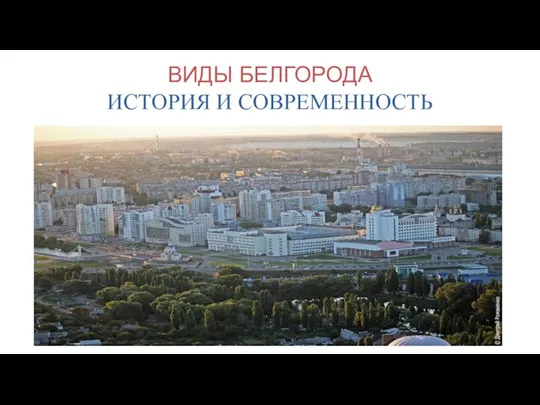 ВИДЫ БЕЛГОРОДА ИСТОРИЯ И СОВРЕМЕННОСТЬ