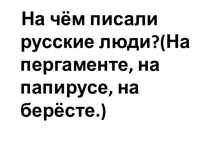 На чём писали русские люди?(На пергаменте, на папирусе, на берёсте.)