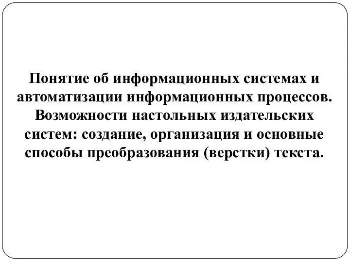 Понятие об информационных системах и автоматизации информационных процессов. Возможности настольных издательских систем: