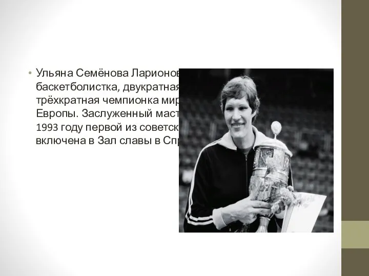 Ульяна Семёнова Ларионовна- советская баскетболистка, двукратная олимпийская чемпионка, трёхкратная чемпионка мира, 10-кратная