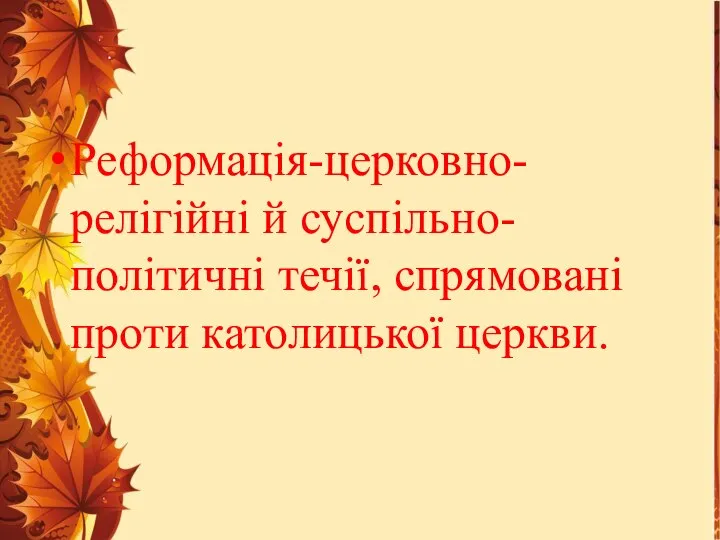 Реформація-церковно-релігійні й суспільно-політичні течії, спрямовані проти католицької церкви.