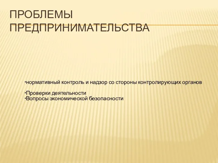 ПРОБЛЕМЫ ПРЕДПРИНИМАТЕЛЬСТВА нормативный контроль и надзор со стороны контролирующих органов Проверки деятельности Вопросы экономической безопасности