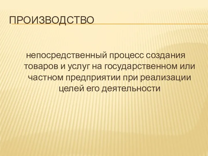 ПРОИЗВОДСТВО непосредственный процесс создания товаров и услуг на государственном или частном предприятии