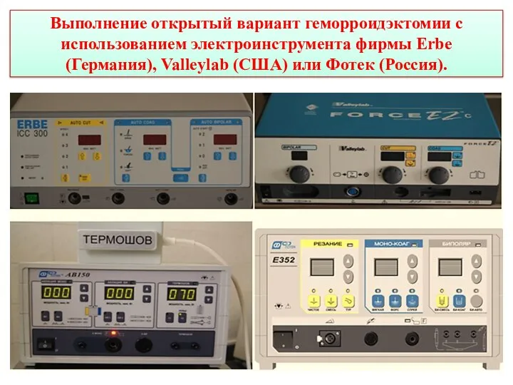Выполнение открытый вариант геморроидэктомии с использованием электроинструмента фирмы Erbe (Германия), Valleylab (США) или Фотек (Россия).