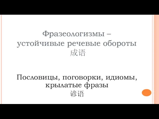 Фразеологизмы – устойчивые речевые обороты 成语 Пословицы, поговорки, идиомы, крылатые фразы 谚语