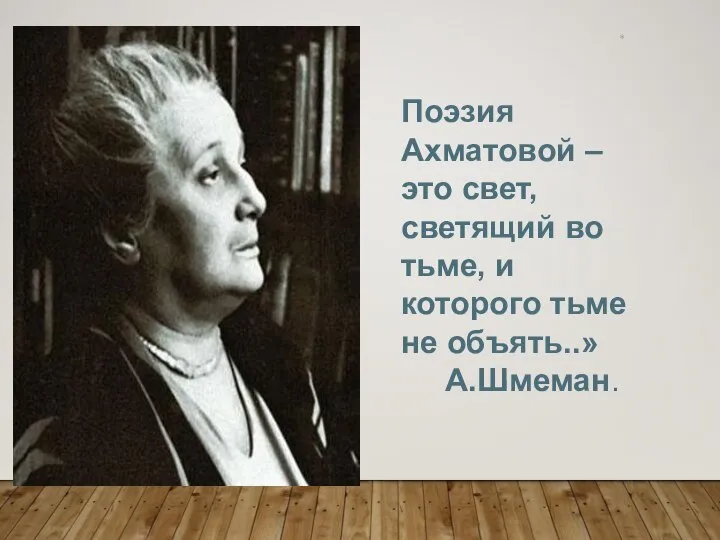 * Поэзия Ахматовой – это свет, светящий во тьме, и которого тьме не объять..» А.Шмеман.