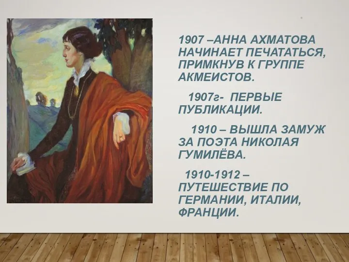 * 1907 –АННА АХМАТОВА НАЧИНАЕТ ПЕЧАТАТЬСЯ, ПРИМКНУВ К ГРУППЕ АКМЕИСТОВ. 1907г- ПЕРВЫЕ