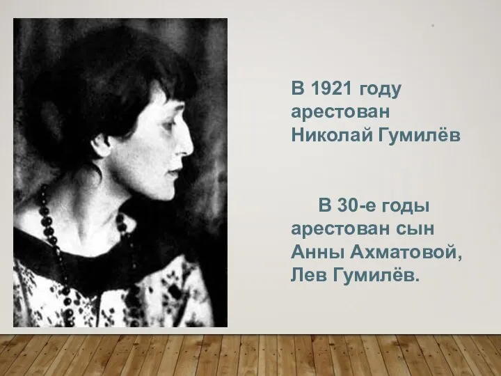 * В 1921 году арестован Николай Гумилёв В 30-е годы арестован сын Анны Ахматовой, Лев Гумилёв.