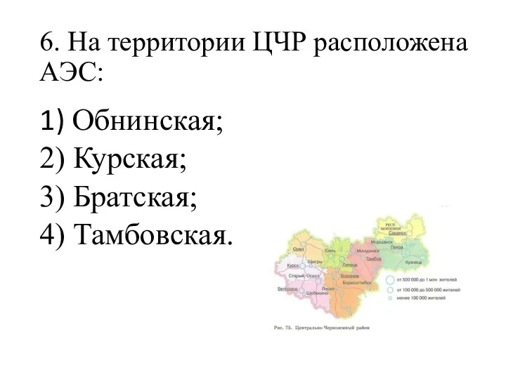 6. На территории ЦЧР расположена АЭС: 1) Обнинская; 2) Курская; 3) Братская; 4) Тамбовская.