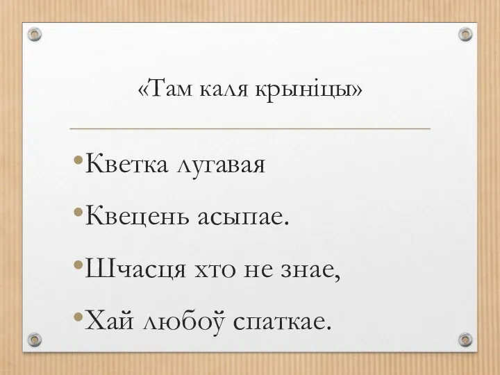 «Там каля крынiцы» Кветка лугавая Квецень асыпае. Шчасця хто не знае, Хай любоў спаткае.