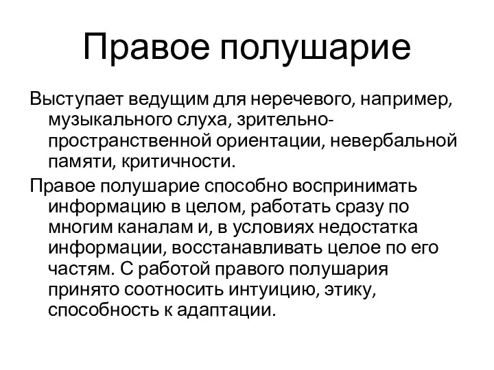 Правое полушарие Выступает ведущим для неречевого, например, музыкального слуха, зрительно-пространственной ориентации, невербальной