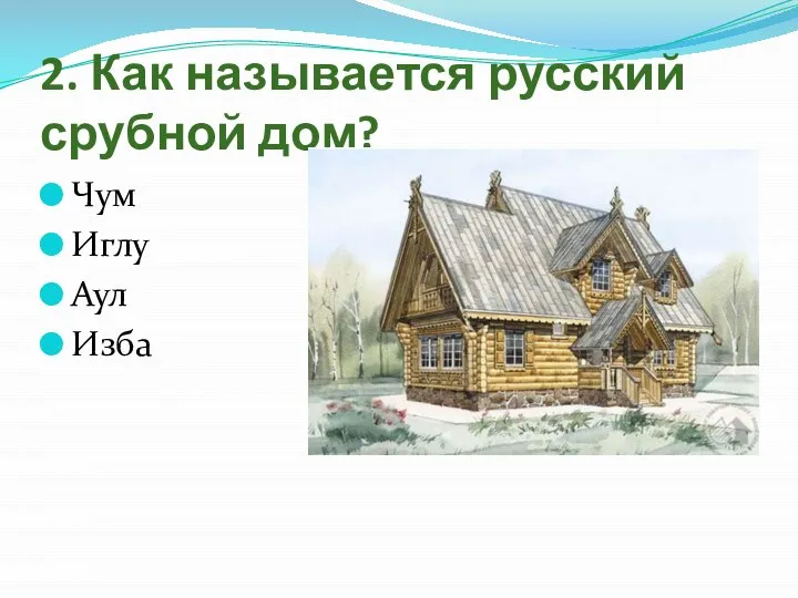 2. Как называется русский срубной дом? Чум Иглу Аул Изба