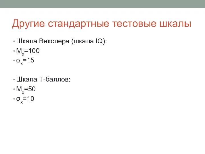 Другие стандартные тестовые шкалы Шкала Векслера (шкала IQ): Мх=100 σх=15 Шкала Т-баллов: Мх=50 σх=10