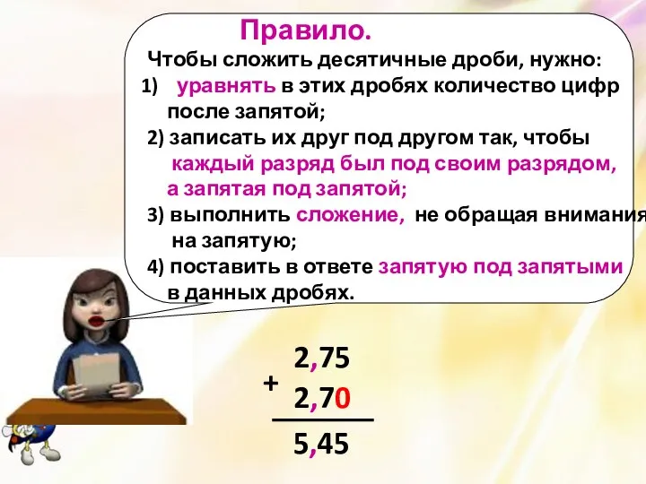 Правило. Чтобы сложить десятичные дроби, нужно: уравнять в этих дробях количество цифр