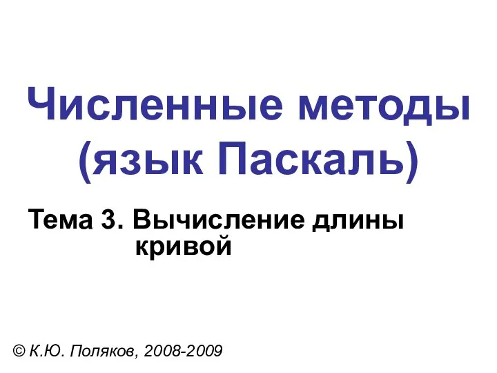 Численные методы (язык Паскаль) Тема 3. Вычисление длины кривой © К.Ю. Поляков, 2008-2009