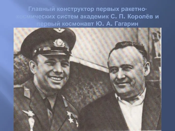 Главный конструктор первых ракетно-космических систем академик С. П. Королёв и первый космонавт Ю. А. Гагарин