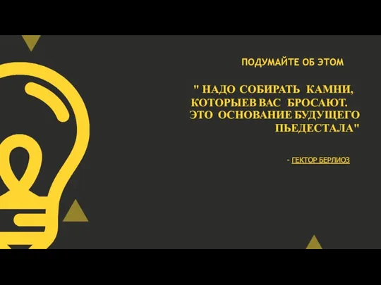 " НАДО СОБИРАТЬ КАМНИ, КОТОРЫЕ В ВАС БРОСАЮТ. ЭТО ОСНОВАНИЕ БУДУЩЕГО ПЬЕДЕСТАЛА"