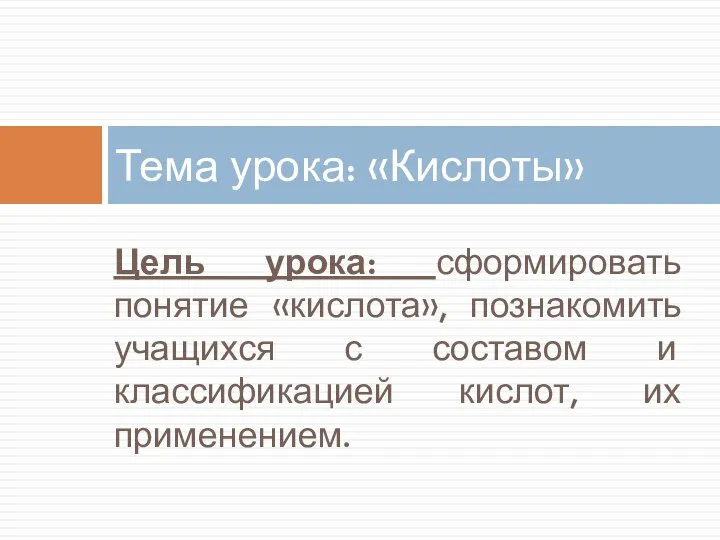 Цель урока: сформировать понятие «кислота», познакомить учащихся с составом и классификацией кислот,