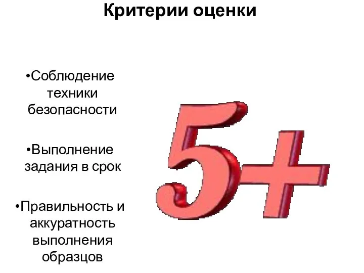 Критерии оценки Соблюдение техники безопасности Выполнение задания в срок Правильность и аккуратность выполнения образцов