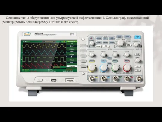 Основные типы оборудования для ультразвуковой дефектоскопии: 1. Осциллограф, позволяющиий регистрировать осциллограмму сигнала и его спектр;