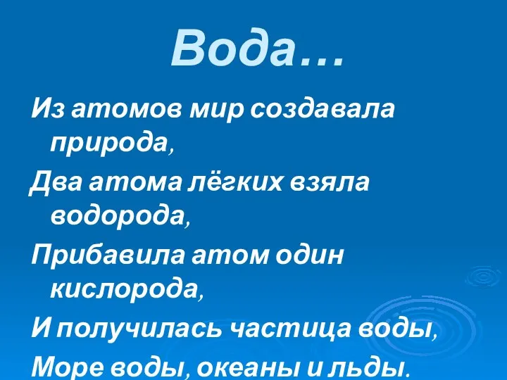 Вода… Из атомов мир создавала природа, Два атома лёгких взяла водорода, Прибавила