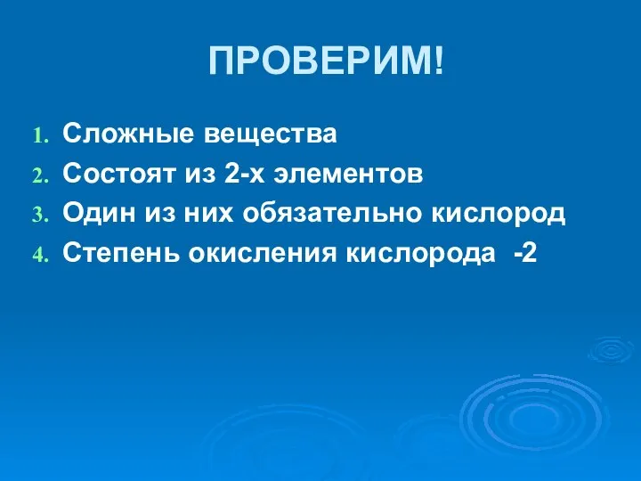 ПРОВЕРИМ! Сложные вещества Состоят из 2-х элементов Один из них обязательно кислород Степень окисления кислорода -2